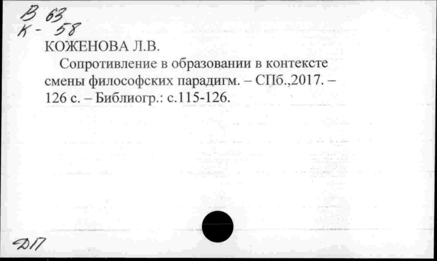 ﻿КОЖЕНОВА Л.В.
Сопротивление в образовании в контексте смены философских парадигм. - СПб.,2017. — 126 с. - Библиогр.: с.115-126.